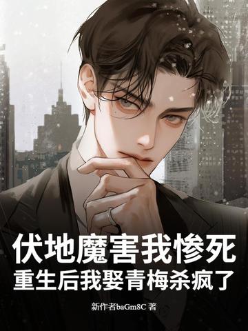 伏地魔害我惨死？重生后我娶青梅杀疯了伏地魔害我惨死？重生后我娶青梅杀疯了