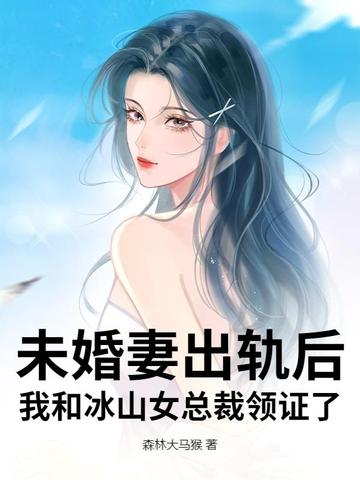 未婚妻出轨后，我和冰山女总裁领证了未婚妻出轨后，我和冰山女总裁领证了