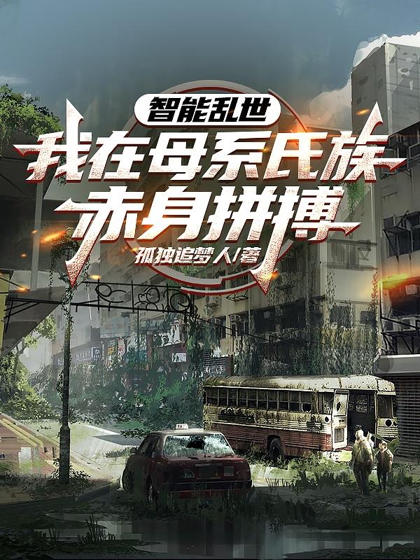 智能乱世，我在母系氏族赤身拼搏智能乱世，我在母系氏族赤身拼搏